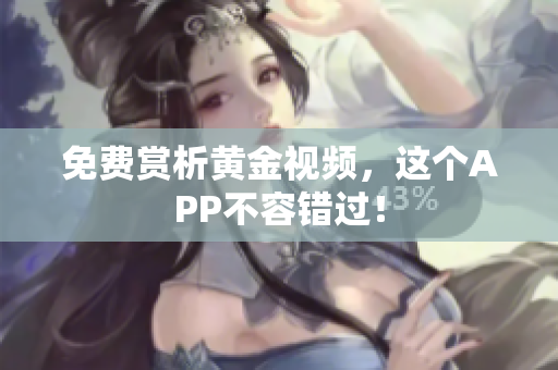 免费赏析黄金视频，这个APP不容错过！