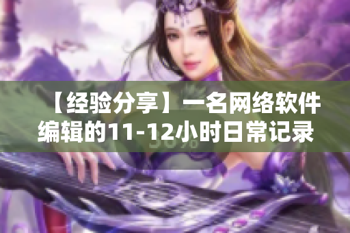 【经验分享】一名网络软件编辑的11-12小时日常记录