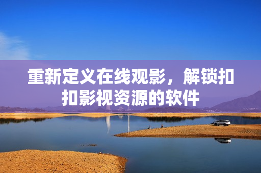 重新定义在线观影，解锁扣扣影视资源的软件