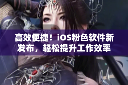高效便捷！iOS粉色软件新发布，轻松提升工作效率