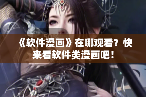 《软件漫画》在哪观看？快来看软件类漫画吧！