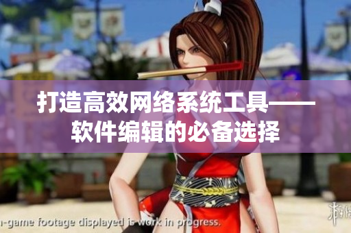 打造高效网络系统工具——软件编辑的必备选择