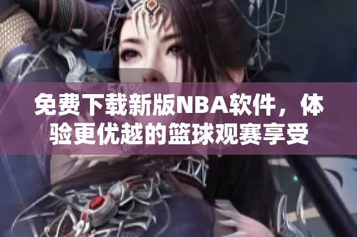 免费下载新版NBA软件，体验更优越的篮球观赛享受