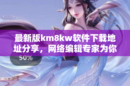 最新版km8kw软件下载地址分享，网络编辑专家为你推荐