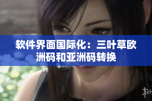 软件界面国际化：三叶草欧洲码和亚洲码转换