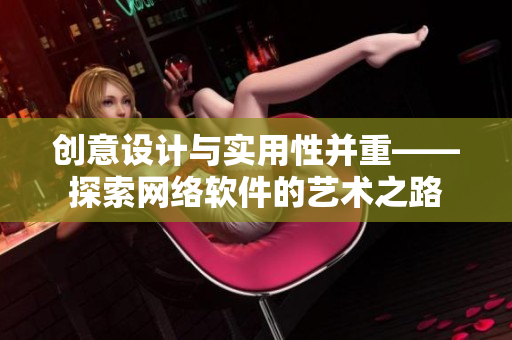 创意设计与实用性并重——探索网络软件的艺术之路