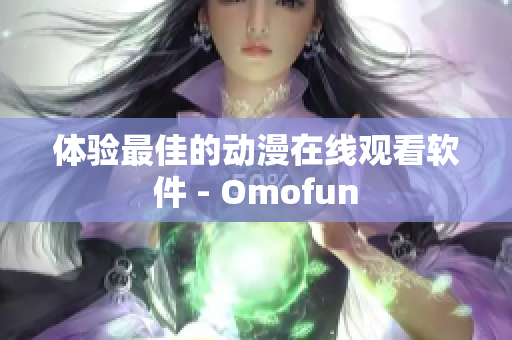 体验最佳的动漫在线观看软件 - Omofun