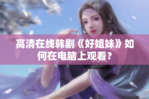 高清在线韩剧《好姐妹》如何在电脑上观看？