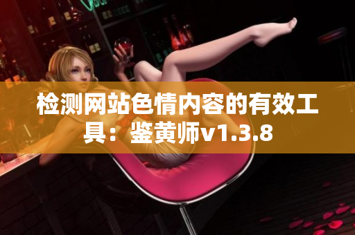 检测网站色情内容的有效工具：鉴黄师v1.3.8