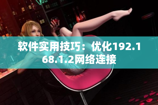 软件实用技巧：优化192.168.1.2网络连接