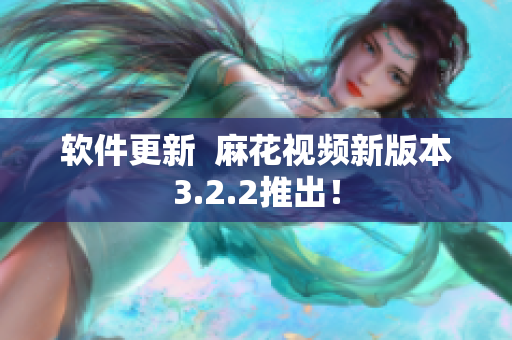 软件更新  麻花视频新版本3.2.2推出！