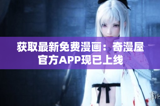 获取最新免费漫画：奇漫屋官方APP现已上线