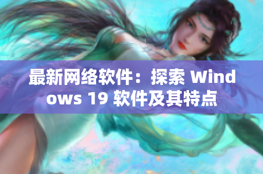 最新网络软件：探索 Windows 19 软件及其特点