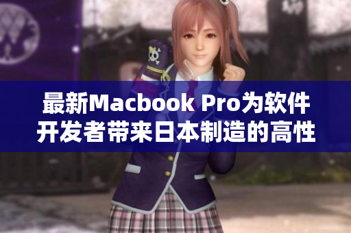 最新Macbook Pro为软件开发者带来日本制造的高性能选择