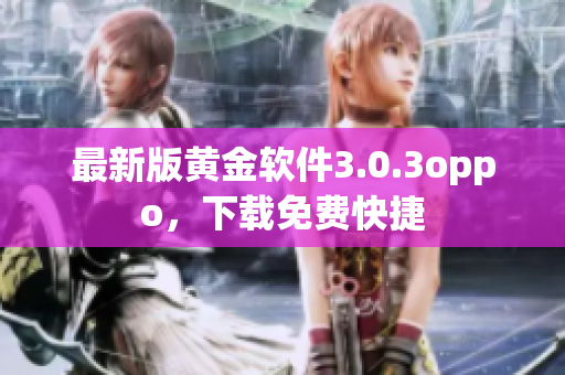 最新版黄金软件3.0.3oppo，下载免费快捷