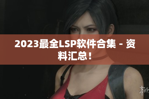 2023最全LSP软件合集 - 资料汇总！