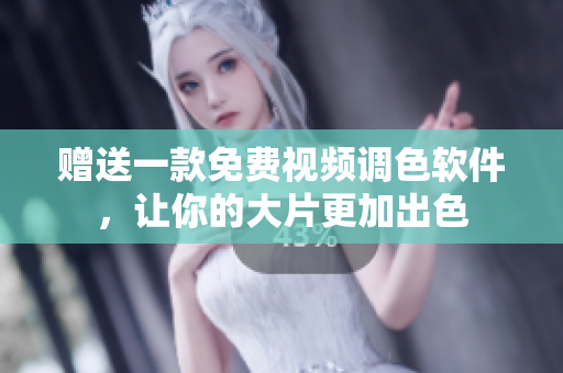 赠送一款免费视频调色软件，让你的大片更加出色