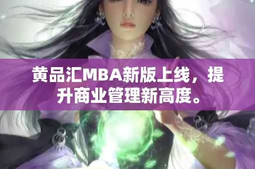 黄品汇MBA新版上线，提升商业管理新高度。