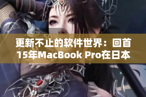 更新不止的软件世界：回首15年MacBook Pro在日本的演进
