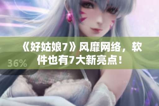 《好姑娘7》风靡网络，软件也有7大新亮点！