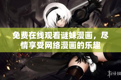 免费在线观看谜妹漫画，尽情享受网络漫画的乐趣