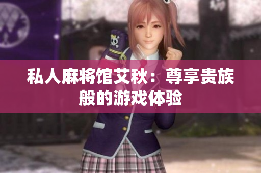 私人麻将馆艾秋：尊享贵族般的游戏体验