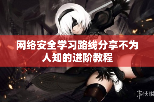网络安全学习路线分享不为人知的进阶教程