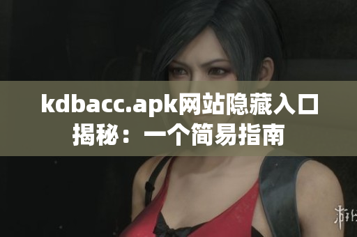 kdbacc.apk网站隐藏入口揭秘：一个简易指南