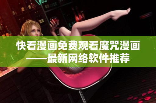 快看漫画免费观看魔咒漫画——最新网络软件推荐