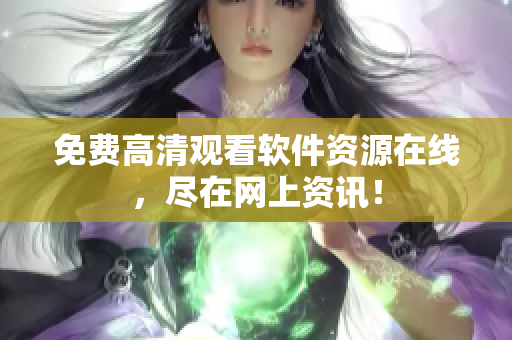 免费高清观看软件资源在线，尽在网上资讯！