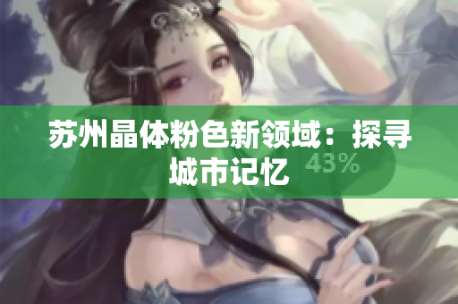 苏州晶体粉色新领域：探寻城市记忆
