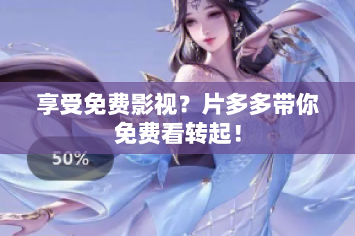 享受免费影视？片多多带你免费看转起！