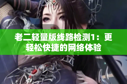 老二轻量版线路检测1：更轻松快捷的网络体验