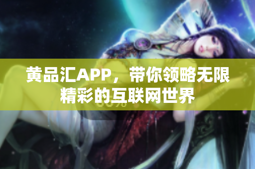 黄品汇APP，带你领略无限精彩的互联网世界