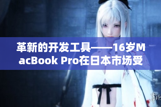 革新的开发工具——16岁MacBook Pro在日本市场受欢迎