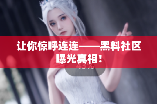 让你惊呼连连——黑料社区曝光真相！