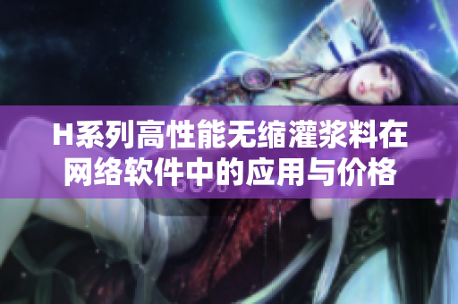H系列高性能无缩灌浆料在网络软件中的应用与价格