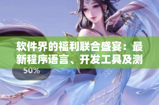 软件界的福利联合盛宴：最新程序语言、开发工具及测试技术