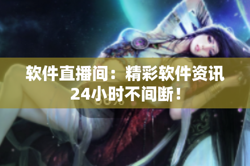 软件直播间：精彩软件资讯24小时不间断！