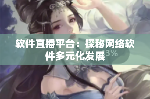 软件直播平台：探秘网络软件多元化发展