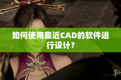 如何使用靠近CAD的软件进行设计？