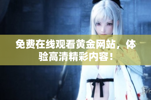 免费在线观看黄金网站，体验高清精彩内容！
