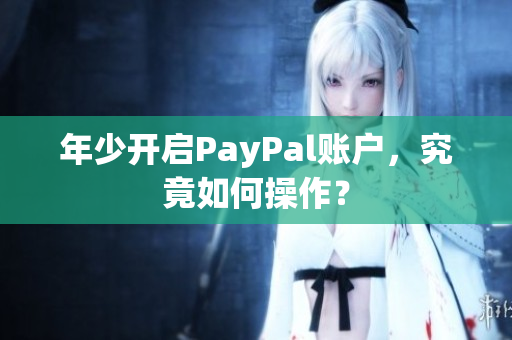 年少开启PayPal账户，究竟如何操作？
