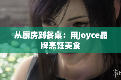 从厨房到餐桌：用Joyce品牌烹饪美食