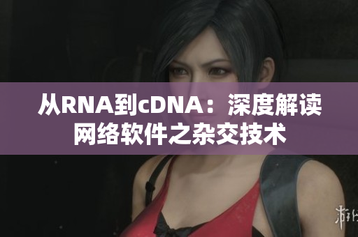 从RNA到cDNA：深度解读网络软件之杂交技术