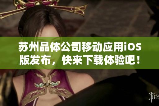 苏州晶体公司移动应用iOS版发布，快来下载体验吧！