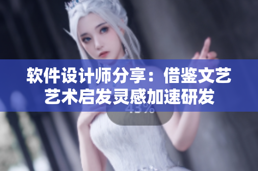 软件设计师分享：借鉴文艺艺术启发灵感加速研发