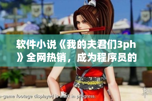 软件小说《我的夫君们3ph》全网热销，成为程序员的新宠