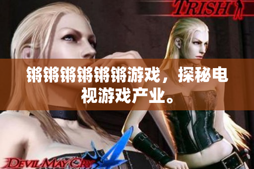 锵锵锵锵锵锵游戏，探秘电视游戏产业。