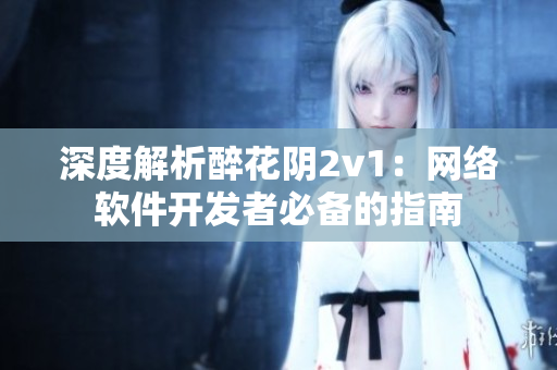 深度解析醉花阴2v1：网络软件开发者必备的指南